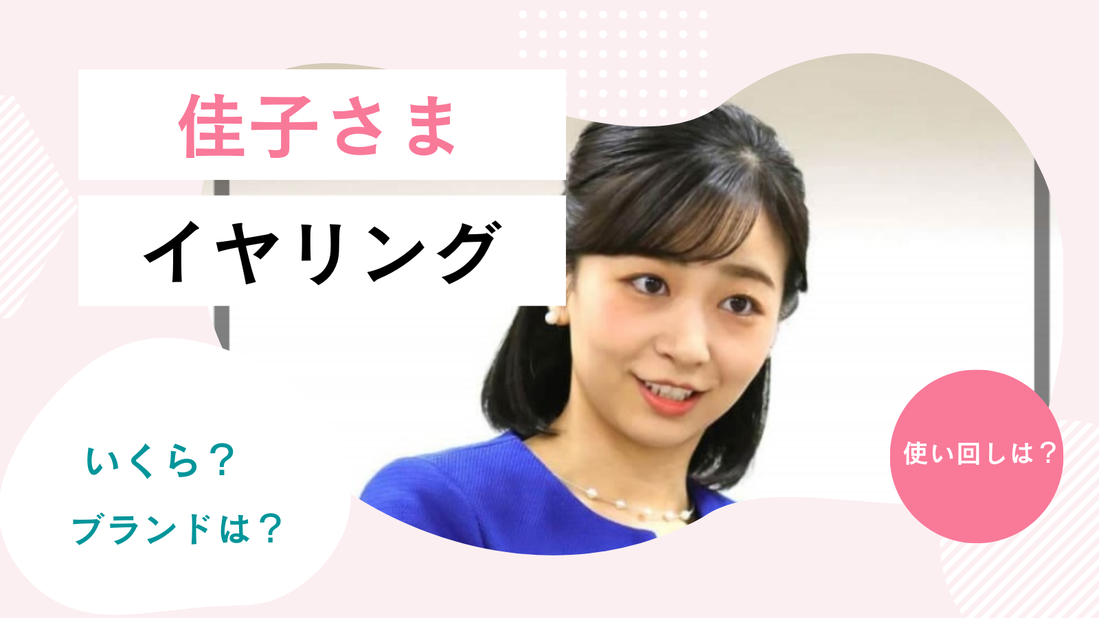 佳子さまのイアリング一覧！ブランドや価格を大調査！使いまわしをしてる？