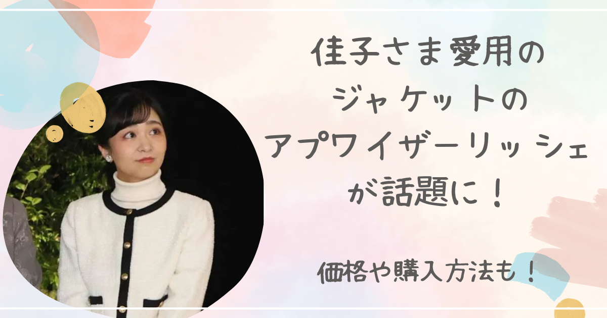 佳子さま愛用のジャケットのアプワイザーリッシェが話題に！価格や購入方法は？