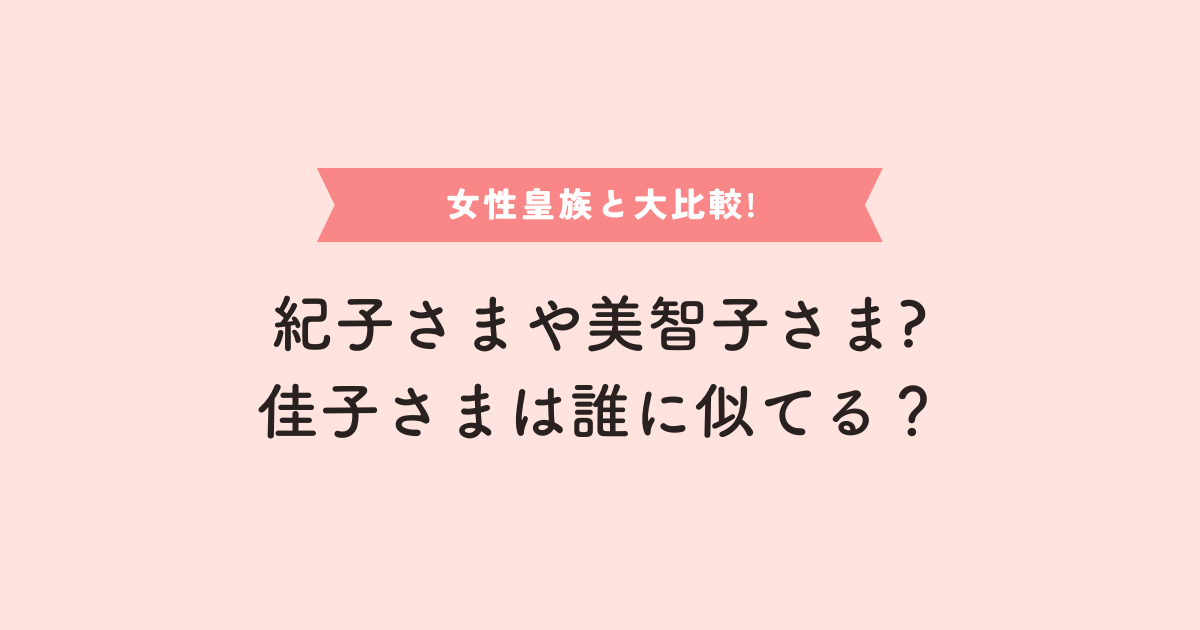 佳子さまは誰に似てる？紀子さまや美智子さまにそっくり？他の女性皇族と比べてみた！