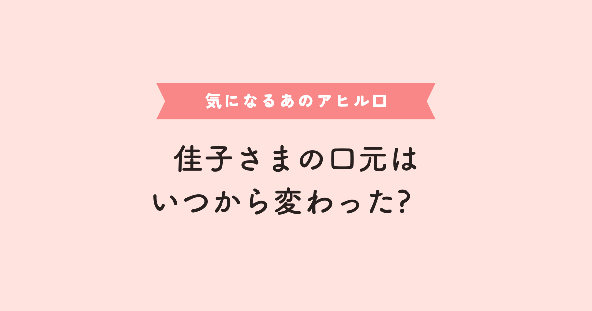 佳子さまの口元が変わったのはいつから？アヒル口の利点と欠点を調査！